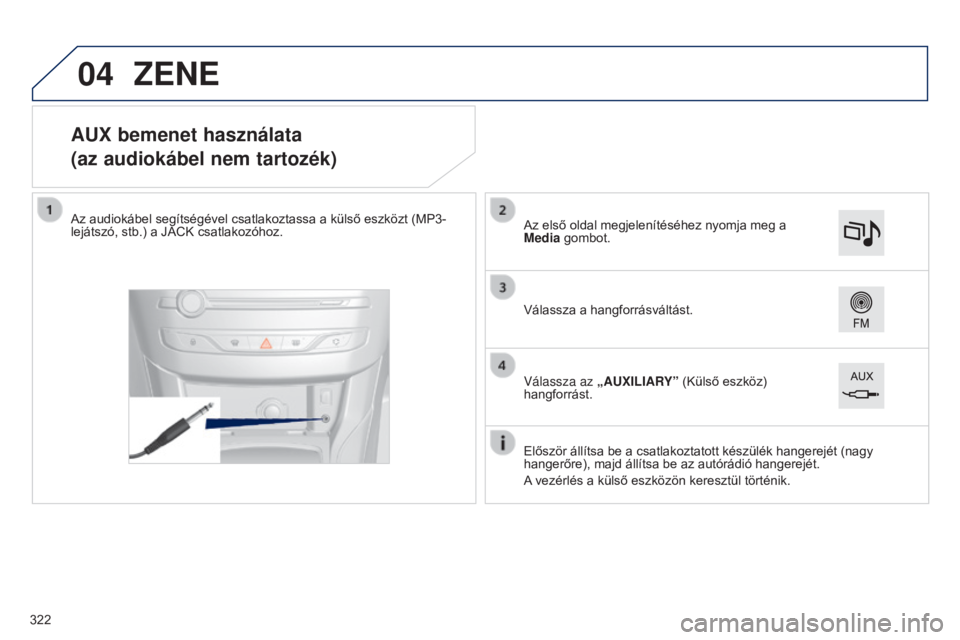 Peugeot 308 2015  Kezelési útmutató (in Hungarian) 04
AUX bemenet használata
(az audiokábel nem tartozék)
Az audiokábel segítségével csatlakoztassa a külső eszközt (MP3-
lejátszó, stb.) a JACK csatlakozóhoz.Először állítsa be a csatla