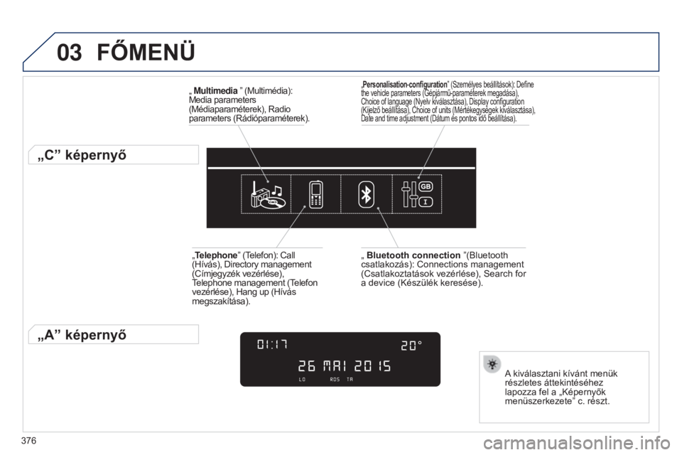 Peugeot 308 2015 Kezelési útmutató (in Hungarian) 03
376
FőMENÜ
„ Multimedia ” (Multimédia):
Media parameters
(Médiaparaméterek), Radio
parameters (Rádióparaméterek).
„C” képernyő
A kiválasztani kívánt menük
részletes átte Peugeot 308 2015 Kezelési útmutató (in Hungarian) 03
376
FőMENÜ
„ Multimedia ” (Multimédia):
Media parameters
(Médiaparaméterek), Radio
parameters (Rádióparaméterek).
„C” képernyő
A kiválasztani kívánt menük
részletes átte