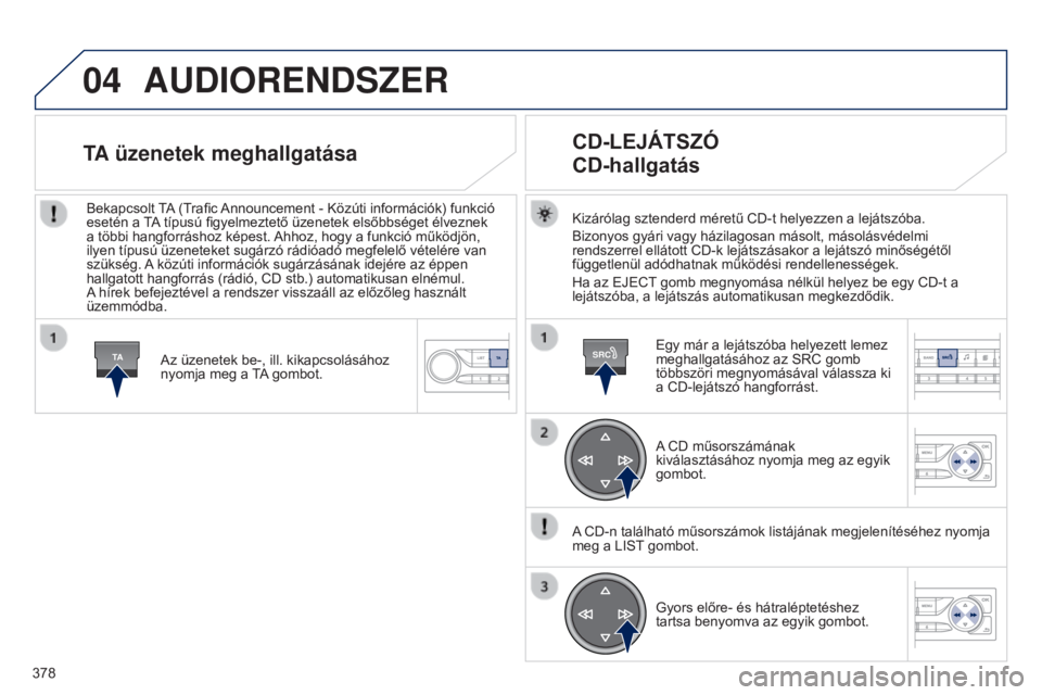 Peugeot 308 2015 Kezelési útmutató (in Hungarian) 04
TASRC
378
AUDIORENDSZER
Kizárólag sztenderd méretű CD-t helyezzen a lejátszóba.
Bizonyos gyári vagy házilagosan másolt, másolásvédelmi
rendszerrel ellátott CD-k lejátszásakor a lej Peugeot 308 2015 Kezelési útmutató (in Hungarian) 04
TASRC
378
AUDIORENDSZER
Kizárólag sztenderd méretű CD-t helyezzen a lejátszóba.
Bizonyos gyári vagy házilagosan másolt, másolásvédelmi
rendszerrel ellátott CD-k lejátszásakor a lej