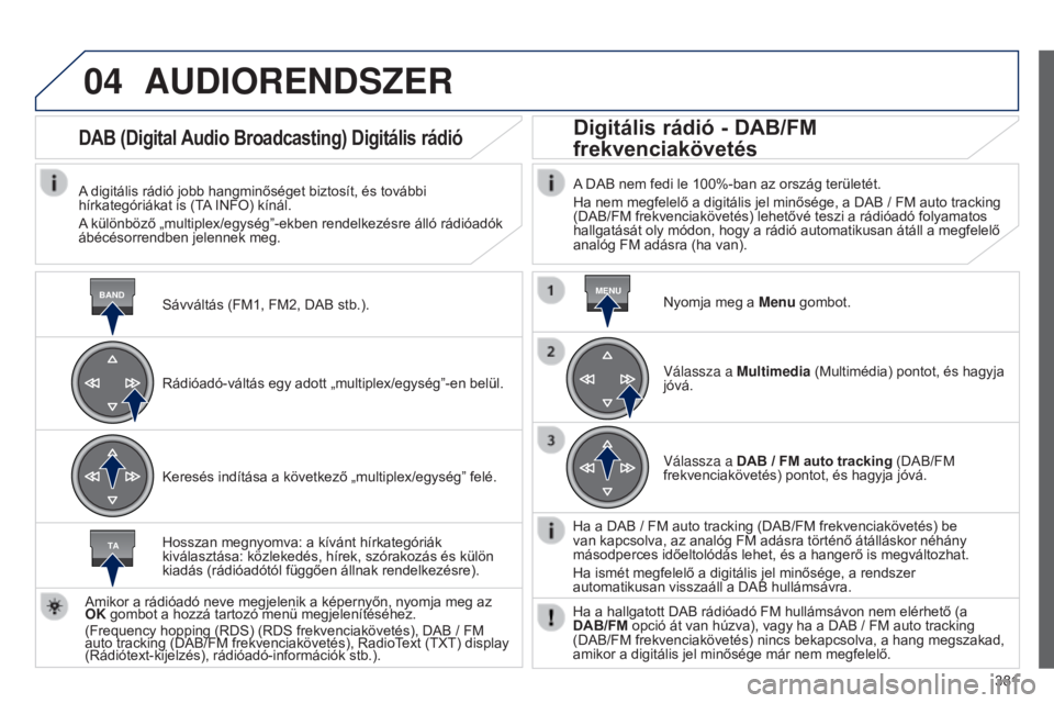 Peugeot 308 2015  Kezelési útmutató (in Hungarian) 04
BANDMENU
TA
381
AUDIORENDSZER
Sávváltás (FM1, FM2, DAB stb.).
DAB (Digital Audio Broadcasting) Digitális rádió
A digitális rádió jobb hangminőséget biztosít, és további 
hírkategóri