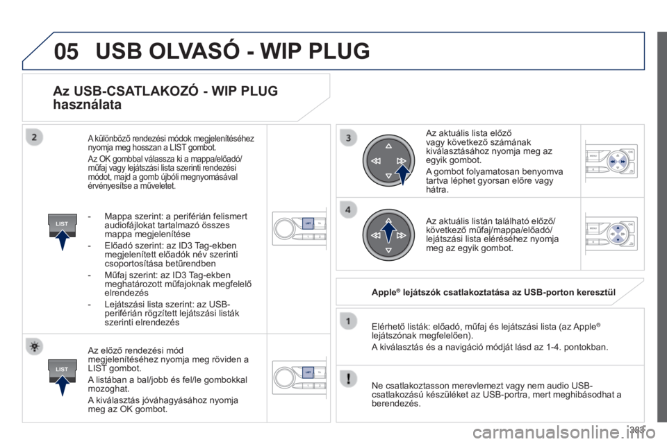 Peugeot 308 2015  Kezelési útmutató (in Hungarian) 05
LIST
LIST
383
Az USB-CSATLAKOZó - WIP PLUG 
használata
Az előző rendezési mód 
megjelenítéséhez nyomja meg röviden a 
LIST gombot.
A listában a bal/jobb és fel/le gombokkal 
mozoghat.
A