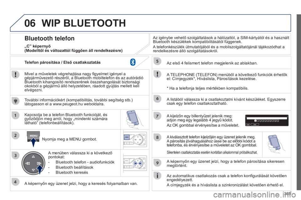 Peugeot 308 2015  Kezelési útmutató (in Hungarian) 06
MENU
385
WIP BLUETOOTH
Mivel a műveletek végrehajtása nagy figyelmet igényel a 
gépjárművezető részéről, a Bluetooth mobiltelefon és az autórádió 
Bluetooth kihangosító rendszerén