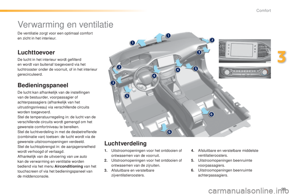Peugeot 308 2015 Handleiding (in Dutch) 99
308_nl_Chap03_confort_ed01-2015
Verwarming en ventilatie
Luchttoevoer
De lucht in het interieur wordt gefilterd
en wordt van buitenaf toegevoerd via het
luchtrooster onder de voorruit, of in het Peugeot 308 2015 Handleiding (in Dutch) 99
308_nl_Chap03_confort_ed01-2015
Verwarming en ventilatie
Luchttoevoer
De lucht in het interieur wordt gefilterd
en wordt van buitenaf toegevoerd via het
luchtrooster onder de voorruit, of in het
