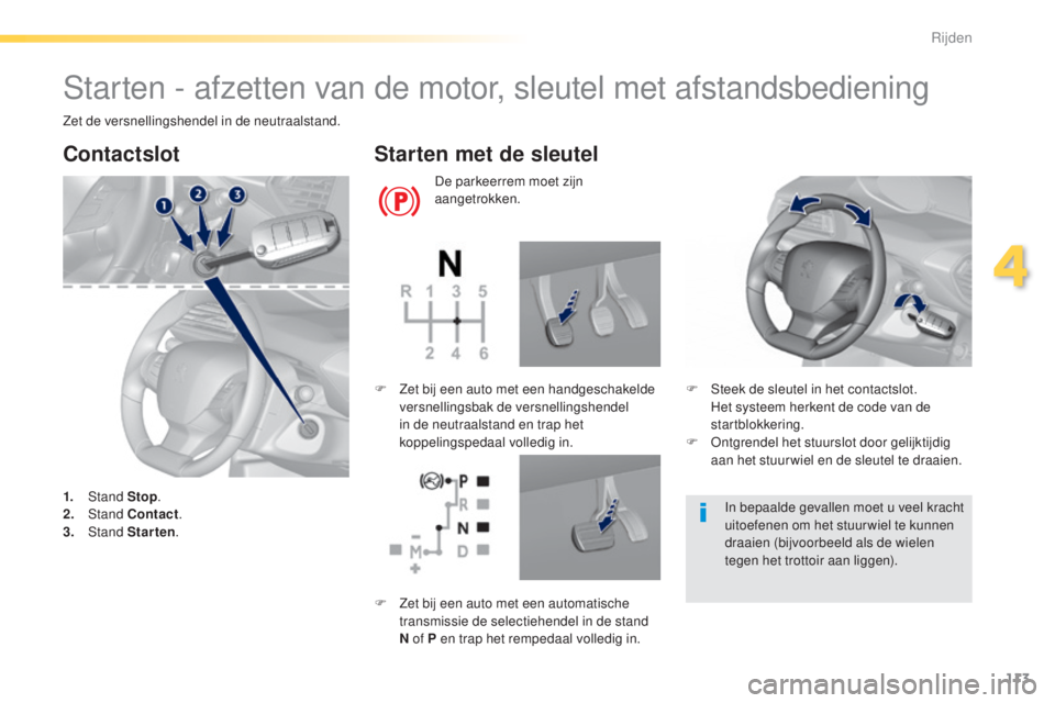 Peugeot 308 2015 Handleiding (in Dutch) 113
308_nl_Chap04_conduite_ed01-2015
Starten - afzetten van de motor, sleutel met afstandsbediening
Zet de versnellingshendel in de neutraalstand.
Contactslot
1. Stand Stop.
2. S tand Contact .
3.
Peugeot 308 2015 Handleiding (in Dutch) 113
308_nl_Chap04_conduite_ed01-2015
Starten - afzetten van de motor, sleutel met afstandsbediening
Zet de versnellingshendel in de neutraalstand.
Contactslot
1. Stand Stop.
2. S tand Contact .
3.