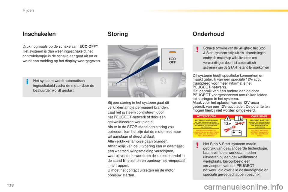 Peugeot 308 2015  Handleiding (in Dutch) 138
308_nl_Chap04_conduite_ed01-2015
Het systeem wordt automatisch 
ingeschakeld zodra de motor door de 
bestuurder wordt gestart.
Inschakelen
Druk nogmaals op de schakelaar "ECO OFF".
Het sys