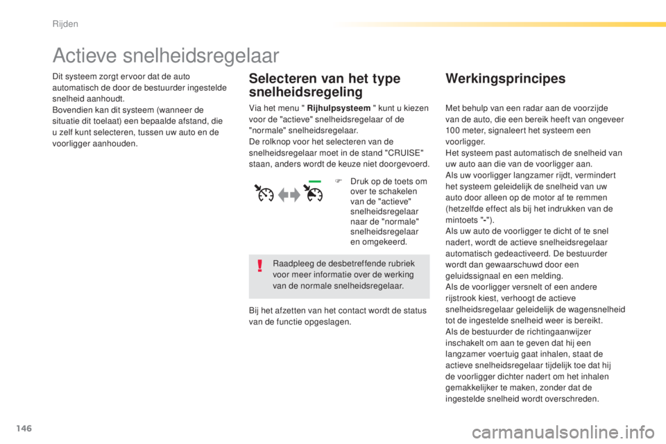 Peugeot 308 2015  Handleiding (in Dutch) 146
308_nl_Chap04_conduite_ed01-2015
Actieve snelheidsregelaar
Dit systeem zorgt ervoor dat de auto 
automatisch de door de bestuurder ingestelde 
snelheid aanhoudt.
Bovendien kan dit systeem (wanneer