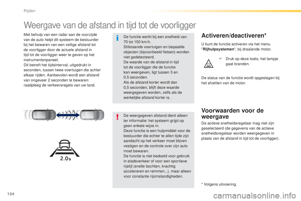 Peugeot 308 2015  Handleiding (in Dutch) 154
308_nl_Chap04_conduite_ed01-2015
Weergave van de afstand in tijd tot de voorligger
Met behulp van een radar aan de voorzijde 
van de auto helpt dit systeem de bestuurder 
bij het bewaren van een v