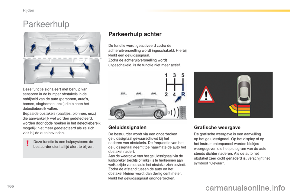 Peugeot 308 2015 Handleiding (in Dutch) 166
308_nl_Chap04_conduite_ed01-2015
Deze functie signaleert met behulp van
sensoren in de bumper obstakels in de
nabijheid van de auto (personen, auto's,
bomen, slagbomen, enz.) die binnen het Peugeot 308 2015 Handleiding (in Dutch) 166
308_nl_Chap04_conduite_ed01-2015
Deze functie signaleert met behulp van
sensoren in de bumper obstakels in de
nabijheid van de auto (personen, auto's,
bomen, slagbomen, enz.) die binnen het