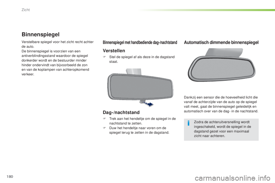 Peugeot 308 2015 Handleiding (in Dutch) 180
308_nl_Chap05_visibilite_ed01-2015
Binnenspiegel
Verstelbare spiegel voor het zicht recht achter
de auto.
De binnenspiegel is voorzien van een
antiverblindingsstand waardoor de spiegel
donkerde Peugeot 308 2015 Handleiding (in Dutch) 180
308_nl_Chap05_visibilite_ed01-2015
Binnenspiegel
Verstelbare spiegel voor het zicht recht achter
de auto.
De binnenspiegel is voorzien van een
antiverblindingsstand waardoor de spiegel
donkerde