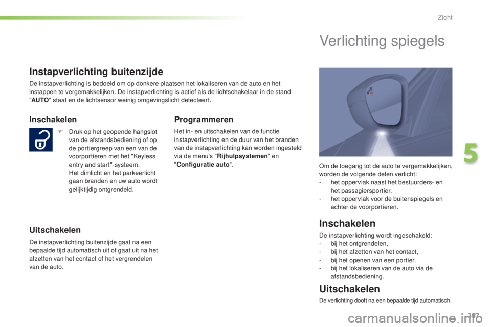 Peugeot 308 2015  Handleiding (in Dutch) 187
308_nl_Chap05_visibilite_ed01-2015
Om de toegang tot de auto te vergemakkelijken, 
worden de volgende delen verlicht:
- 
h
 et oppervlak naast het bestuurders- en 
het passagiersportier,
-
 
h
 et