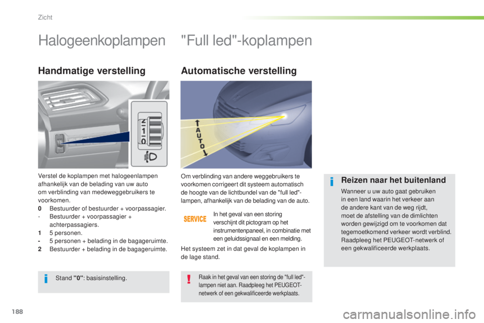 Peugeot 308 2015  Handleiding (in Dutch) 188
308_nl_Chap05_visibilite_ed01-2015
Halogeenkoplampen"Full led"-koplampen
Handmatige verstelling
In het geval van een storing 
verschijnt dit pictogram op het 
instrumentenpaneel, in combin