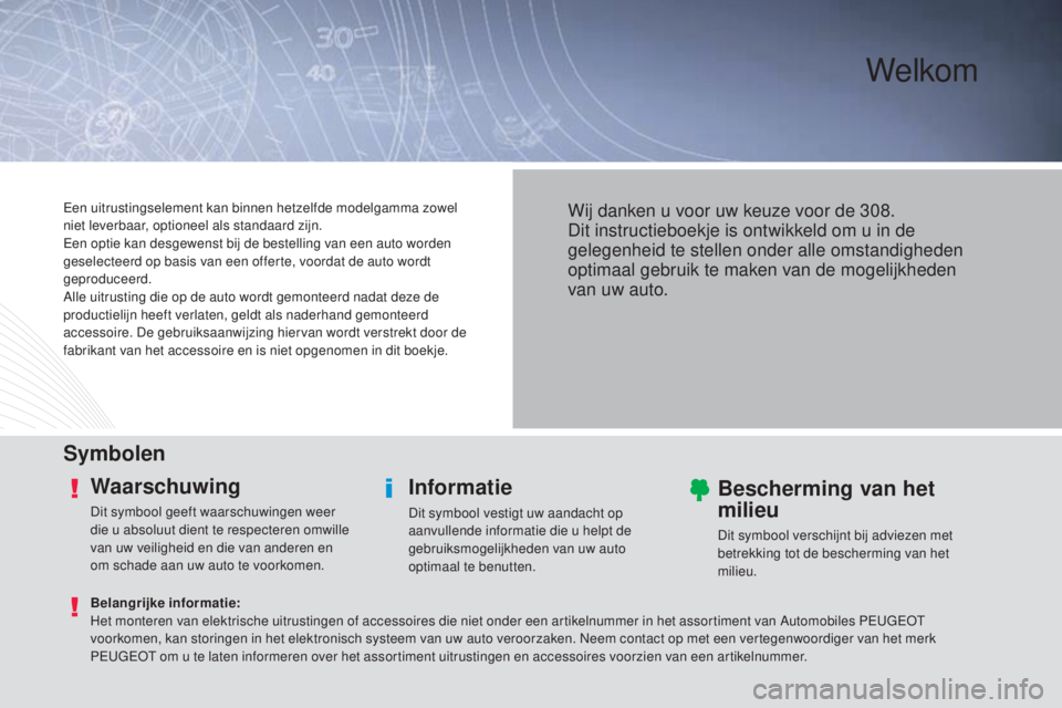 Peugeot 308 2015 Handleiding (in Dutch) Welkom
SymbolenWaarschuwing
Dit symbool geeft waarschuwingen weer
die u absoluut dient te respecteren omwille
van uw veiligheid en die van anderen en
om schade aan uw auto te voorkomen.
Informatie
Peugeot 308 2015 Handleiding (in Dutch) Welkom
SymbolenWaarschuwing
Dit symbool geeft waarschuwingen weer
die u absoluut dient te respecteren omwille
van uw veiligheid en die van anderen en
om schade aan uw auto te voorkomen.
Informatie