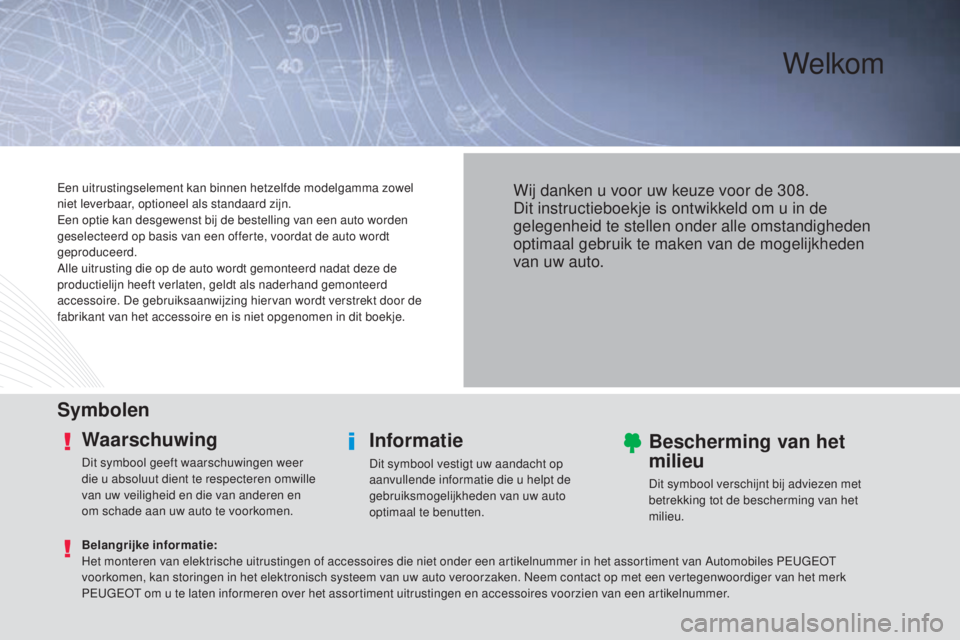 Peugeot 308 2015  Handleiding (in Dutch) Welkom
SymbolenWaarschuwing
Dit symbool geeft waarschuwingen weer 
die u absoluut dient te respecteren omwille 
van uw veiligheid en die van anderen en 
om schade aan uw auto te voorkomen.
Informatie
