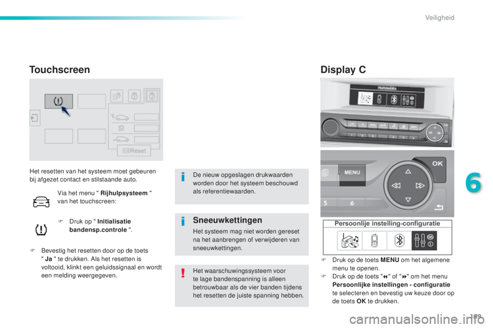 Peugeot 308 2015  Handleiding (in Dutch) 199
308_nl_Chap06_securite_ed01-2015
Het resetten van het systeem moet gebeuren 
bij afgezet contact en stilstaande auto.F
 
D
 ruk op " Initialisatie 
bandensp.controle  ".
F
 
B
 evestig het