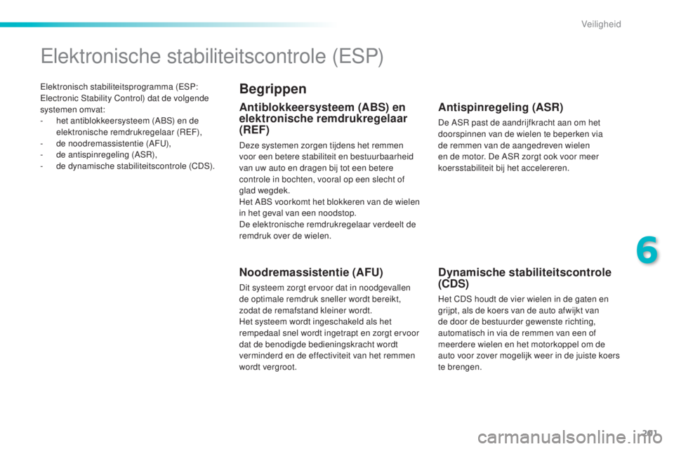 Peugeot 308 2015  Handleiding (in Dutch) 201
308_nl_Chap06_securite_ed01-2015
Elektronisch stabiliteitsprogramma (ESP: 
Electronic Stability Control) dat de volgende 
systemen omvat:
- 
h
 et antiblokkeersysteem (ABS) en de 
elektronische re