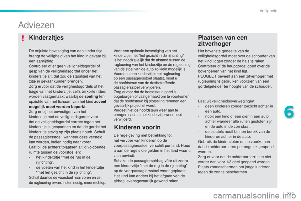 Peugeot 308 2015  Handleiding (in Dutch) 227
308_nl_Chap06_securite_ed01-2015
KinderzitjesPlaatsen van een 
zitverhoger
Adviezen
De regelgeving met betrekking tot 
het vervoer van kinderen op de 
voorpassagiersstoel verschilt per land. Houd 