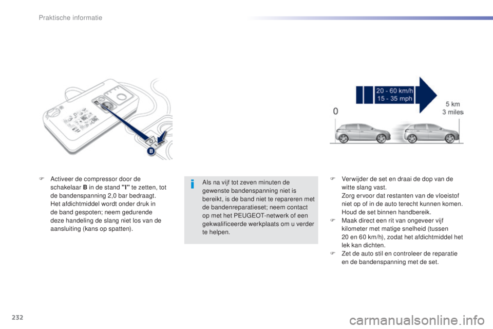Peugeot 308 2015  Handleiding (in Dutch) 232
308_nl_Chap07_info-pratiques_ed01-2015
Als na vijf tot zeven minuten de 
gewenste bandenspanning niet is 
bereikt, is de band niet te repareren met 
de bandenreparatieset; neem contact 
op met het