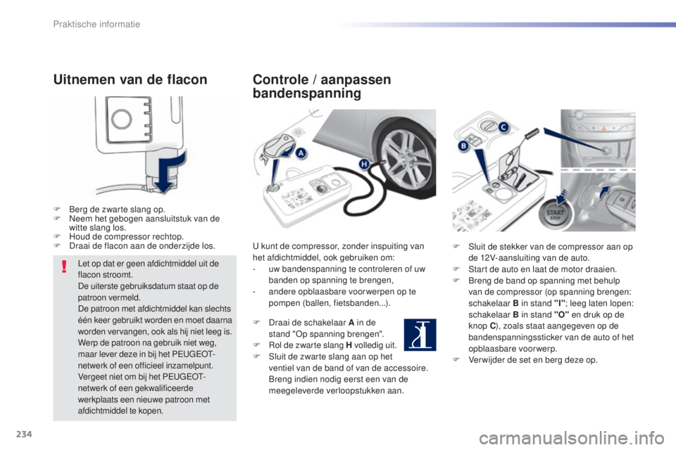Peugeot 308 2015  Handleiding (in Dutch) 234
308_nl_Chap07_info-pratiques_ed01-2015
Uitnemen van de flacon
F Berg de zwarte slang op.
F N eem het gebogen aansluitstuk van de 
witte slang los.
F
 
H
 oud de compressor rechtop.
F
 
D
 raai de 