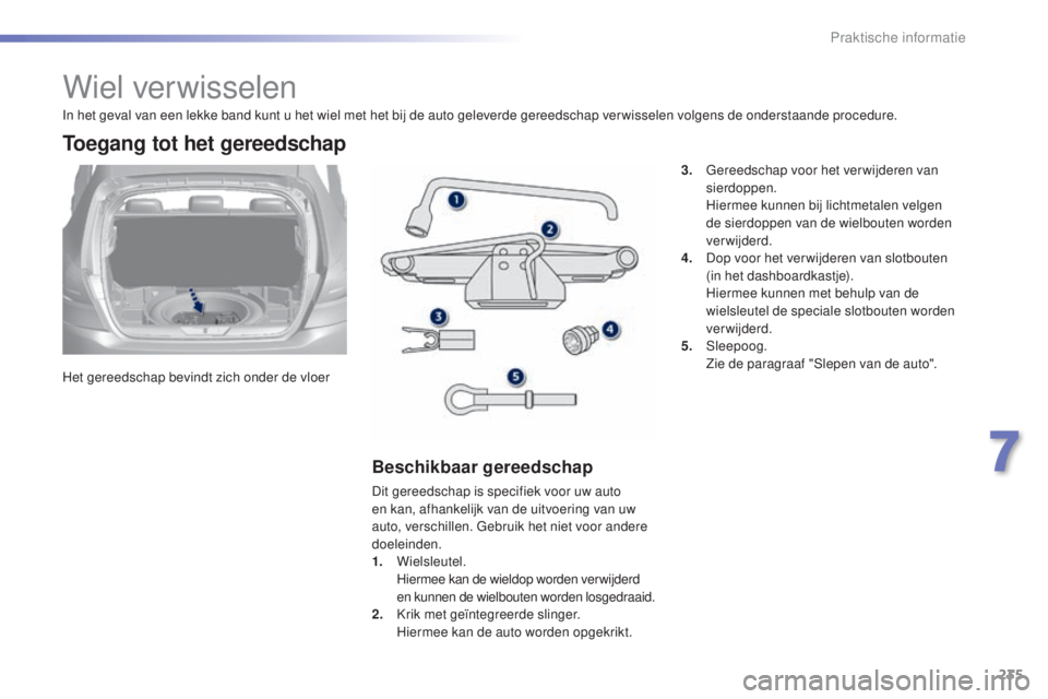 Peugeot 308 2015  Handleiding (in Dutch) 235
308_nl_Chap07_info-pratiques_ed01-2015
Wiel verwisselen
Het gereedschap bevindt zich onder de vloer
Toegang tot het gereedschap
Beschikbaar gereedschap
Dit gereedschap is specifiek voor uw auto 
e