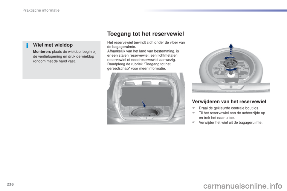Peugeot 308 2015  Handleiding (in Dutch) 236
308_nl_Chap07_info-pratiques_ed01-2015
Wiel met wieldop
Monteren: plaats de wieldop, begin bij 
de ventielopening en druk de wieldop 
rondom met de hand vast. Het reservewiel bevindt zich onder de