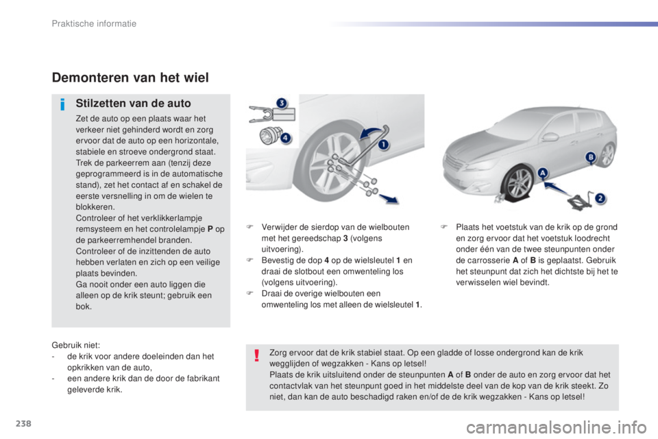Peugeot 308 2015  Handleiding (in Dutch) 238
308_nl_Chap07_info-pratiques_ed01-2015
F Ver wijder de sierdop van de wielbouten met het gereedschap 3   (volgens 
uitvoering).
F
 
Be
 vestig de dop 4   op de wielsleutel 1   en 
draai de slotbou