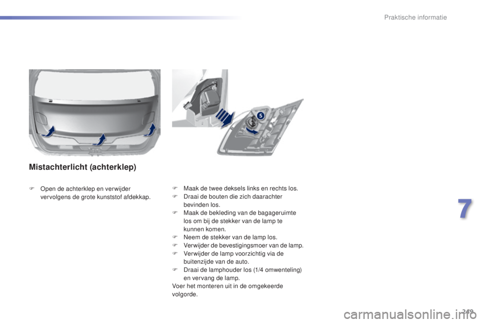 Peugeot 308 2015  Handleiding (in Dutch) 249
308_nl_Chap07_info-pratiques_ed01-2015
F Maak de twee deksels links en rechts los.
F D raai de bouten die zich daarachter 
bevinden los.
F
 
M
 aak de bekleding van de bagageruimte 
los om bij de 