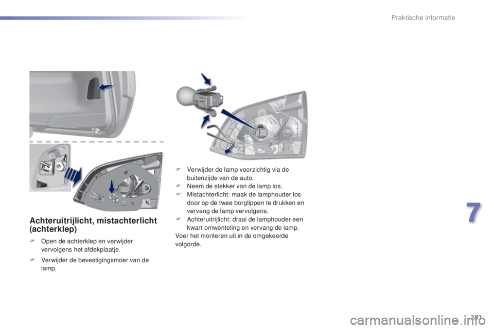 Peugeot 308 2015  Handleiding (in Dutch) 251
308_nl_Chap07_info-pratiques_ed01-2015
Achteruitrijlicht, mistachterlicht 
(achterklep)
F Open de achterklep en verwijder vervolgens het afdekplaatje. F
 
V
 er wijder de lamp voorzichtig via de 
