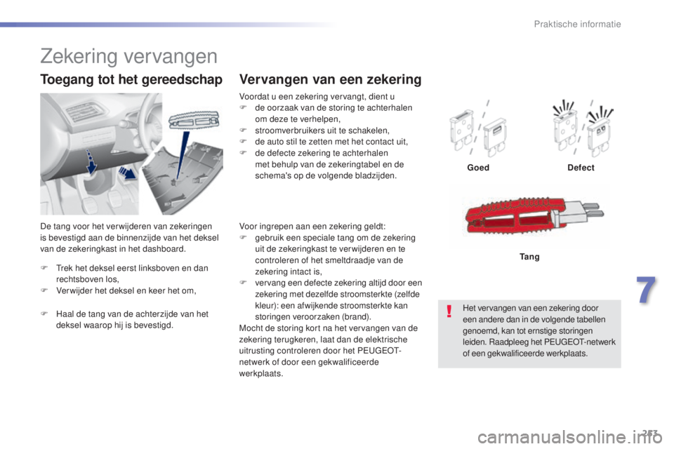 Peugeot 308 2015  Handleiding (in Dutch) 253
308_nl_Chap07_info-pratiques_ed01-2015
F Trek het deksel eerst linksboven en dan rechtsboven los,
F
 
V
 erwijder het deksel en keer het om,
Toegang tot het gereedschap
Voordat u een zekering verv