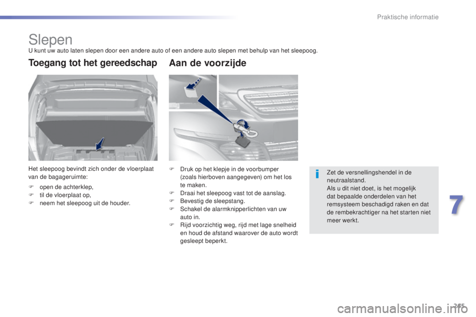 Peugeot 308 2015  Handleiding (in Dutch) 265
308_nl_Chap07_info-pratiques_ed01-2015
SlepenU kunt uw auto laten slepen door een andere auto of een andere auto slepen met behulp van het sleepoog.
Toegang tot het gereedschap
Het sleepoog bevind