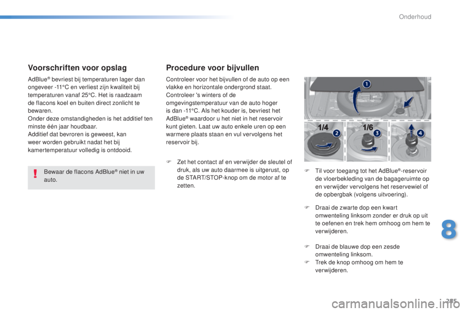 Peugeot 308 2015  Handleiding (in Dutch) 285
308_nl_Chap08_verifications_ed01-2015
Voorschriften voor opslag
Bewaar de flacons AdBlue® niet in uw 
auto.
AdBlue
® bevriest bij temperaturen lager dan 
ongeveer -11°C en verliest zijn kwalite