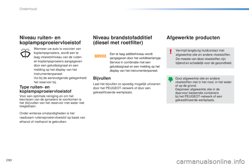 Peugeot 308 2015  Handleiding (in Dutch) 290
308_nl_Chap08_verifications_ed01-2015
Type ruiten- en 
koplampsproeiervloeistof
Voor een optimale reiniging en om het 
bevriezen van de sproeiers te voorkomen is 
het (bij)vullen van het reservoir