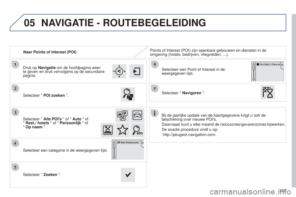 Peugeot 308 2015 Handleiding (in Dutch) 05
333
Naar Points of Interest (POI)
Points of Interest (POI) zijn openbare gebouwen en diensten in de
omgeving (hotels, bedrijven, vliegvelden, ...).
Selecteer " POI zoeken ".
Selecteer " Peugeot 308 2015 Handleiding (in Dutch) 05
333
Naar Points of Interest (POI)
Points of Interest (POI) zijn openbare gebouwen en diensten in de
omgeving (hotels, bedrijven, vliegvelden, ...).
Selecteer " POI zoeken ".
Selecteer "