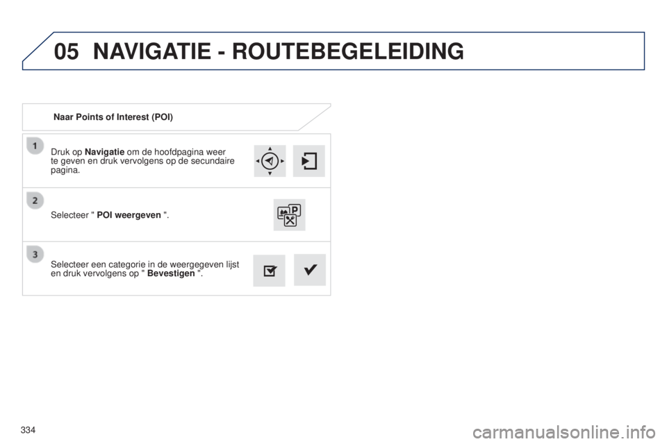 Peugeot 308 2015 Handleiding (in Dutch) 05
334Druk op Navigatie om de hoofdpagina weer
te geven en druk vervolgens op de secundaire
pagina.
Selecteer een categorie in de weergegeven lijst
en druk vervolgens op "
Bevestigen ".
Se Peugeot 308 2015 Handleiding (in Dutch) 05
334Druk op Navigatie om de hoofdpagina weer
te geven en druk vervolgens op de secundaire
pagina.
Selecteer een categorie in de weergegeven lijst
en druk vervolgens op "
Bevestigen ".
Se
