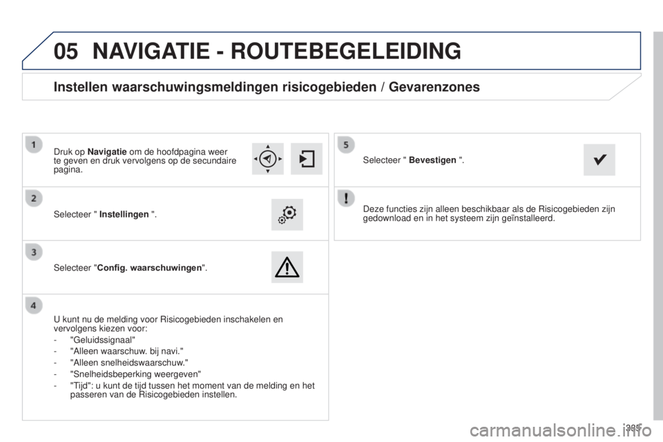 Peugeot 308 2015 Handleiding (in Dutch)
05
335
Deze functies zijn alleen beschikbaar als de Risicogebieden zijn
gedownload en in het systeem zijn geïnstalleerd.
Selecteer " Instellingen
".
Selecteer "Config. waarschuwingen Peugeot 308 2015 Handleiding (in Dutch)
05
335
Deze functies zijn alleen beschikbaar als de Risicogebieden zijn
gedownload en in het systeem zijn geïnstalleerd.
Selecteer " Instellingen
".
Selecteer "Config. waarschuwingen