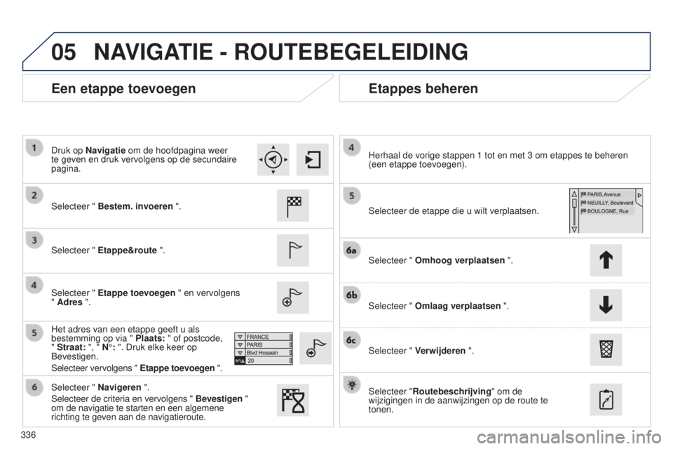 Peugeot 308 2015 Handleiding (in Dutch) 05
336
Een etappe toevoegenEtappes beheren
Selecteer " Bestem. invoeren ".
Selecteer " Etappe&route ".
Selecteer " Etappe toevoegen " en vervolgens
" Adres ".
Het adre Peugeot 308 2015 Handleiding (in Dutch) 05
336
Een etappe toevoegenEtappes beheren
Selecteer " Bestem. invoeren ".
Selecteer " Etappe&route ".
Selecteer " Etappe toevoegen " en vervolgens
" Adres ".
Het adre