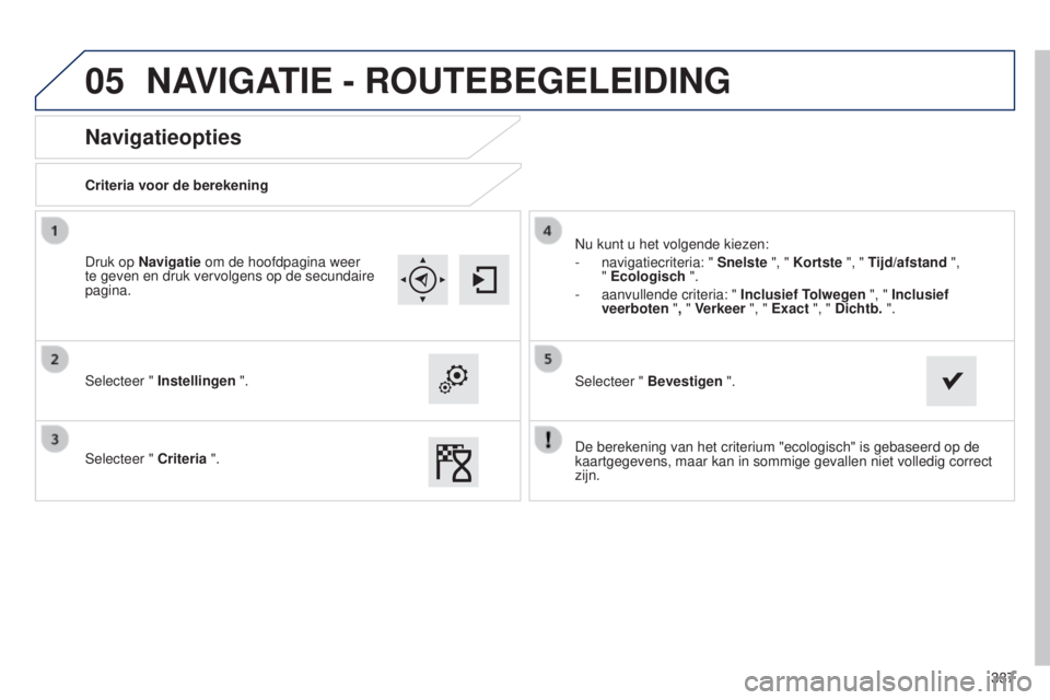 Peugeot 308 2015 Handleiding (in Dutch) 05
337
Navigatieopties
Criteria voor de berekening
Selecteer " Instellingen ".
Selecteer " Criteria ". Nu kunt u het volgende kiezen:
-
navigatiecriteria: " Snelste
", " Peugeot 308 2015 Handleiding (in Dutch) 05
337
Navigatieopties
Criteria voor de berekening
Selecteer " Instellingen ".
Selecteer " Criteria ". Nu kunt u het volgende kiezen:
-
navigatiecriteria: " Snelste
", "