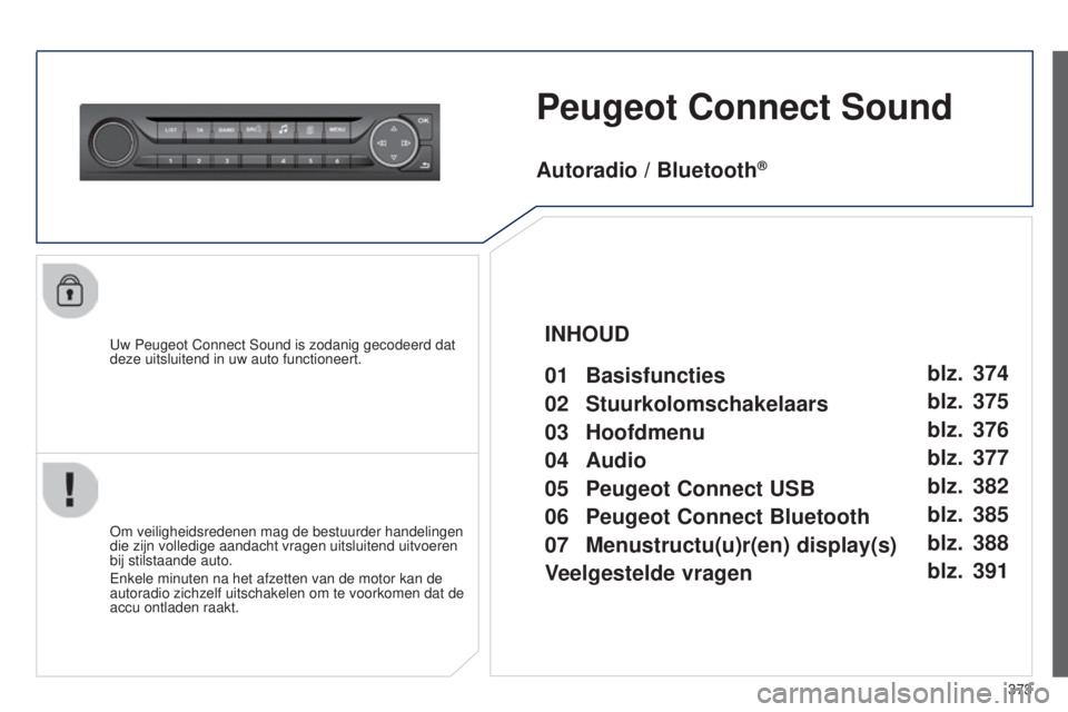 Peugeot 308 2015  Handleiding (in Dutch) 373
Peugeot Connect Sound
Uw Peugeot Connect Sound is zodanig gecodeerd dat 
deze uitsluitend in uw auto functioneert.
Om veiligheidsredenen mag de bestuurder handelingen 
die zijn volledige aandacht 