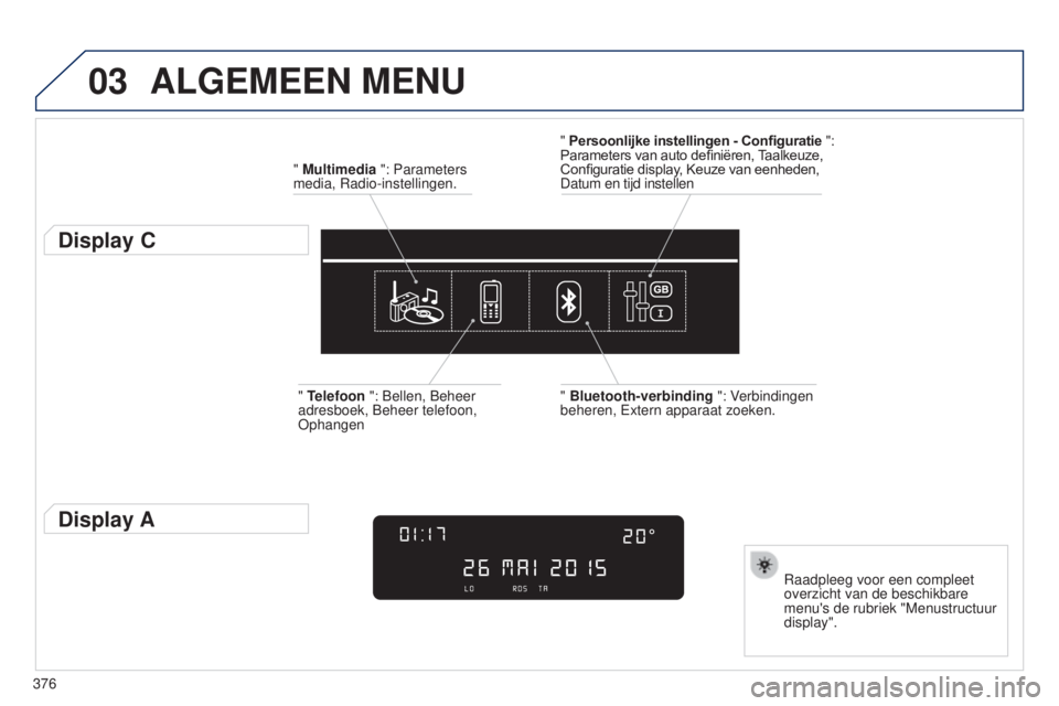 Peugeot 308 2015  Handleiding (in Dutch) 03
376
ALGEMEEN MENU
" Multimedia ": Parameters 
media, Radio-instellingen.
Display C
Raadpleeg voor een compleet 
overzicht van de beschikbare 
menu's de rubriek "Menustructuur 
displ