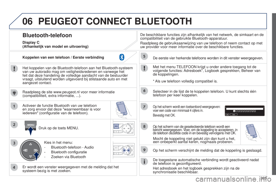 Peugeot 308 2015 Handleiding (in Dutch) 06
MENU
385
PEUGEOT CONNECT BLUETOOTH
Het koppelen van de Bluetooth-telefoon aan het Bluetooth-systeem
van uw autoradio mag om veiligheidsredenen en vanwege het
feit dat deze handeling de volledige Peugeot 308 2015 Handleiding (in Dutch) 06
MENU
385
PEUGEOT CONNECT BLUETOOTH
Het koppelen van de Bluetooth-telefoon aan het Bluetooth-systeem
van uw autoradio mag om veiligheidsredenen en vanwege het
feit dat deze handeling de volledige