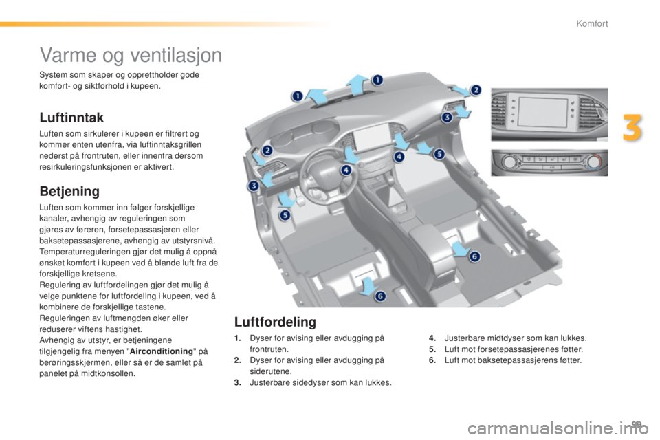 Peugeot 308 2015  Brukerhåndbok (in Norwegian) 99
308_no_Chap03_confort_ed01-2015
Varme og ventilasjon
Luftinntak
Luften som sirkulerer i kupeen er filtrert og 
kommer enten utenfra, via luftinntaksgrillen 
nederst på frontruten, eller innenfra d