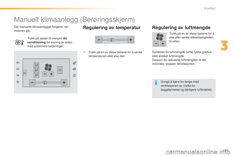 Peugeot 308 2015  Brukerhåndbok (in Norwegian) 103
308_no_Chap03_confort_ed01-2015
Manuelt klimaanlegg (Berøringsskjerm)
Regulering av temperatur
F Trykk på en av disse tastene for å senke temperaturen eller øke den.
Det manuelle klimaanlegget