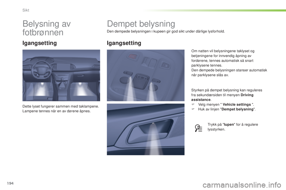Peugeot 308 2015 Brukerhåndbok (in Norwegian) 194
308_no_Chap05_visibilite_ed01-2015
Dempet belysning
Den dempede belysningen i kupeen gir god sikt under dårlige lysforhold.Styrken på dempet belysning kan reguleres
fra sekundærsiden til menye Peugeot 308 2015 Brukerhåndbok (in Norwegian) 194
308_no_Chap05_visibilite_ed01-2015
Dempet belysning
Den dempede belysningen i kupeen gir god sikt under dårlige lysforhold.Styrken på dempet belysning kan reguleres
fra sekundærsiden til menye