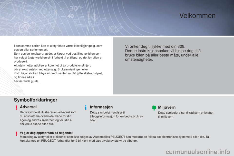 Peugeot 308 2015  Brukerhåndbok (in Norwegian) Velkommen
Symbolforklaringer
Advarsel
Dette symbolet illustrerer en advarsel som 
du absolutt må overholde, både for din 
egen og andres sikkerhet, og for ikke å 
risikere å skade bilen din.
Infor