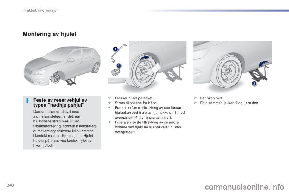 Peugeot 308 2015 Brukerhåndbok (in Norwegian) 240
308_no_Chap07_info-pratiques_ed01-2015
Montering av hjulet
Feste av reservehjul av
typen "nødhjelpshjul"
Dersom bilen er utstyrt med
aluminiumsfelger, er det, når
hjulboltene strammes Peugeot 308 2015 Brukerhåndbok (in Norwegian) 240
308_no_Chap07_info-pratiques_ed01-2015
Montering av hjulet
Feste av reservehjul av
typen "nødhjelpshjul"
Dersom bilen er utstyrt med
aluminiumsfelger, er det, når
hjulboltene strammes