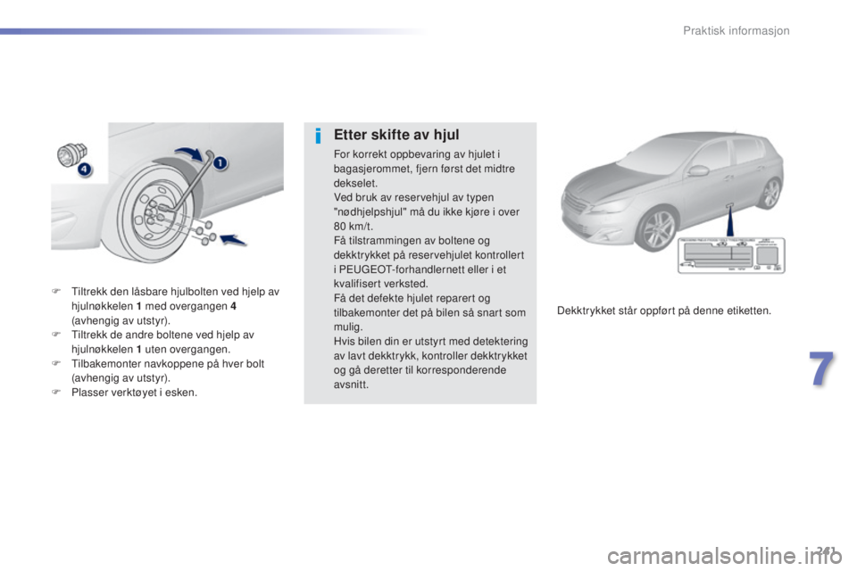 Peugeot 308 2015 Brukerhåndbok (in Norwegian) 241
308_no_Chap07_info-pratiques_ed01-2015
F Tiltrekk den låsbare hjulbolten ved hjelp av hjulnøkkelen 1 med overgangen 4
(avhengig av utstyr).
F
T
iltrekk de andre boltene ved hjelp av
hj Peugeot 308 2015 Brukerhåndbok (in Norwegian) 241
308_no_Chap07_info-pratiques_ed01-2015
F Tiltrekk den låsbare hjulbolten ved hjelp av hjulnøkkelen 1 med overgangen 4
(avhengig av utstyr).
F
T
iltrekk de andre boltene ved hjelp av
hj