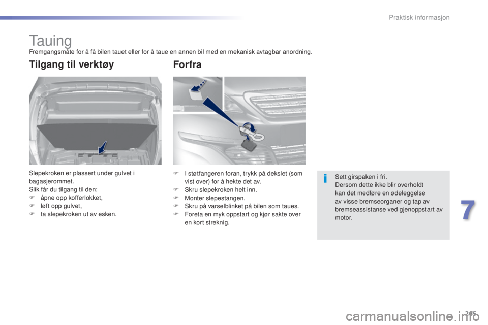 Peugeot 308 2015  Brukerhåndbok (in Norwegian) 265
308_no_Chap07_info-pratiques_ed01-2015
Ta u i n gFremgangsmåte for å få bilen tauet eller for å taue en annen bil med en mekanisk avtagbar anordning.
Tilgang til verktøy
Slepekroken er plasse