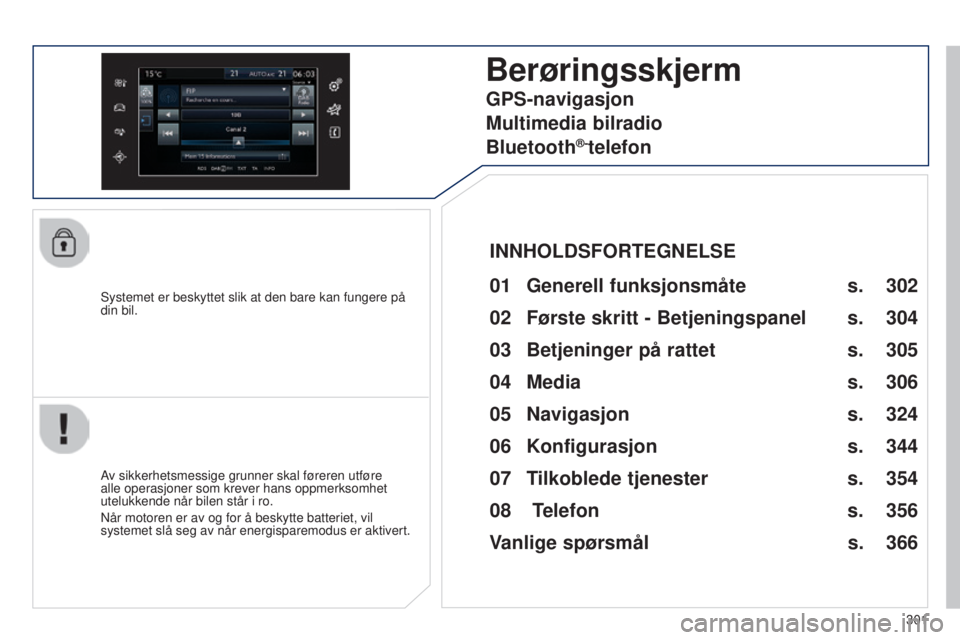 Peugeot 308 2015  Brukerhåndbok (in Norwegian) 301
308_no_Chap10c_SMEGplus_ed01-2015
Systemet er beskyttet slik at den bare kan fungere på 
din bil.
Berøringsskjerm
01 Generell funksjonsmåte 
Av sikkerhetsmessige grunner skal føreren utføre 
