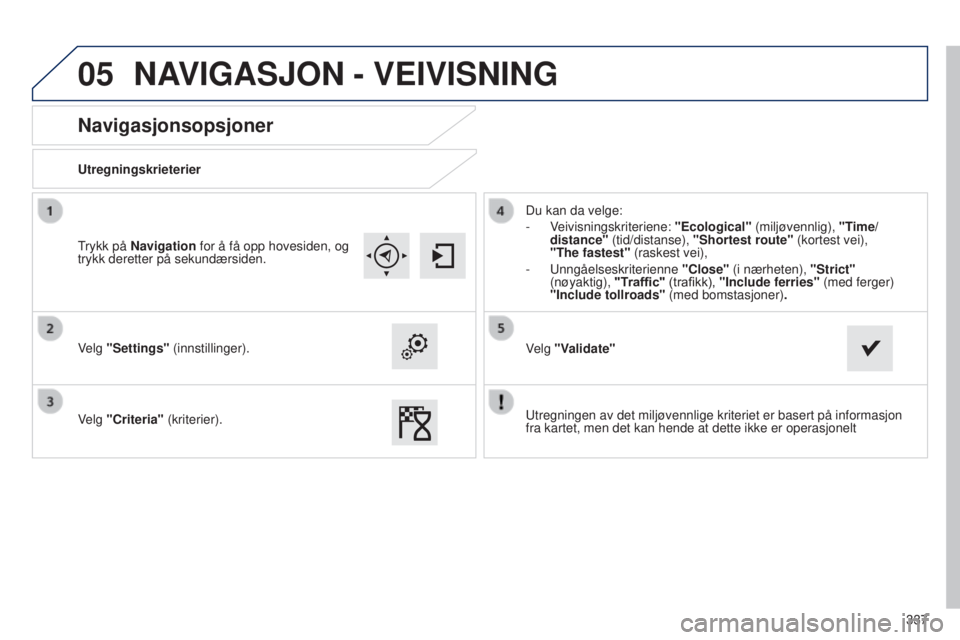 Peugeot 308 2015  Brukerhåndbok (in Norwegian) 05
337
Navigasjonsopsjoner
Utregningskrieterier
Velg "Settings" (innstillinger).
Velg "Criteria" (kriterier). Du kan da velge:
-
  Veivisningskriteriene: "Ecological" (miljøve