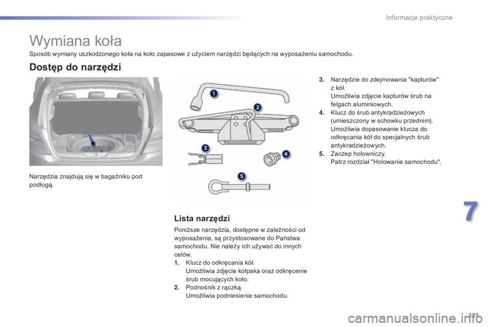 Peugeot 308 2015 Instrukcja Obsługi (in Polish) 235
308_pl_Chap07_info-pratiques_ed01-2015
Wymiana koła
Narzędzia znajdują się w bagażniku pod
podłogą.
Dostęp do narzędzi
Lista narzędzi
Poniższe narzędzia, dostępne w zależności od
Peugeot 308 2015 Instrukcja Obsługi (in Polish) 235
308_pl_Chap07_info-pratiques_ed01-2015
Wymiana koła
Narzędzia znajdują się w bagażniku pod
podłogą.
Dostęp do narzędzi
Lista narzędzi
Poniższe narzędzia, dostępne w zależności od