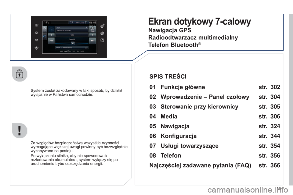 Peugeot 308 2015  Instrukcja Obsługi (in Polish) 301
308_pl_Chap10c_SMEGplus_ed01-2015
System został zakodowany w taki sposób, by działał 
wyłącznie w Państwa samochodzie.
Ekran dotykowy 7-calowy
01 Funkcje główne 
Ze względów bezpieczeń